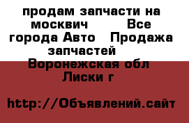 продам запчасти на москвич 2141 - Все города Авто » Продажа запчастей   . Воронежская обл.,Лиски г.